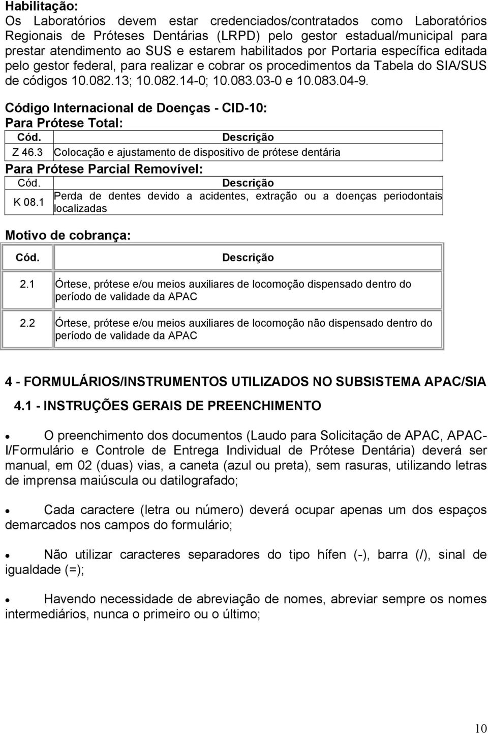 Internacional de Doenças - CID-10: Para Prótese Total: Cód. Descrição Z 46.3 Colocação e ajustamento de dispositivo de prótese dentária Para Prótese Parcial Removível: Cód.