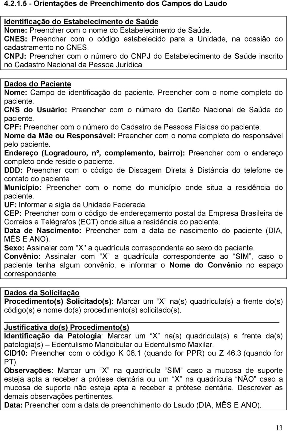 CNPJ: Preencher com o número do CNPJ do Estabelecimento de Saúde inscrito no Cadastro Nacional da Pessoa Jurídica. Dados do Paciente Nome: Campo de identificação do paciente.