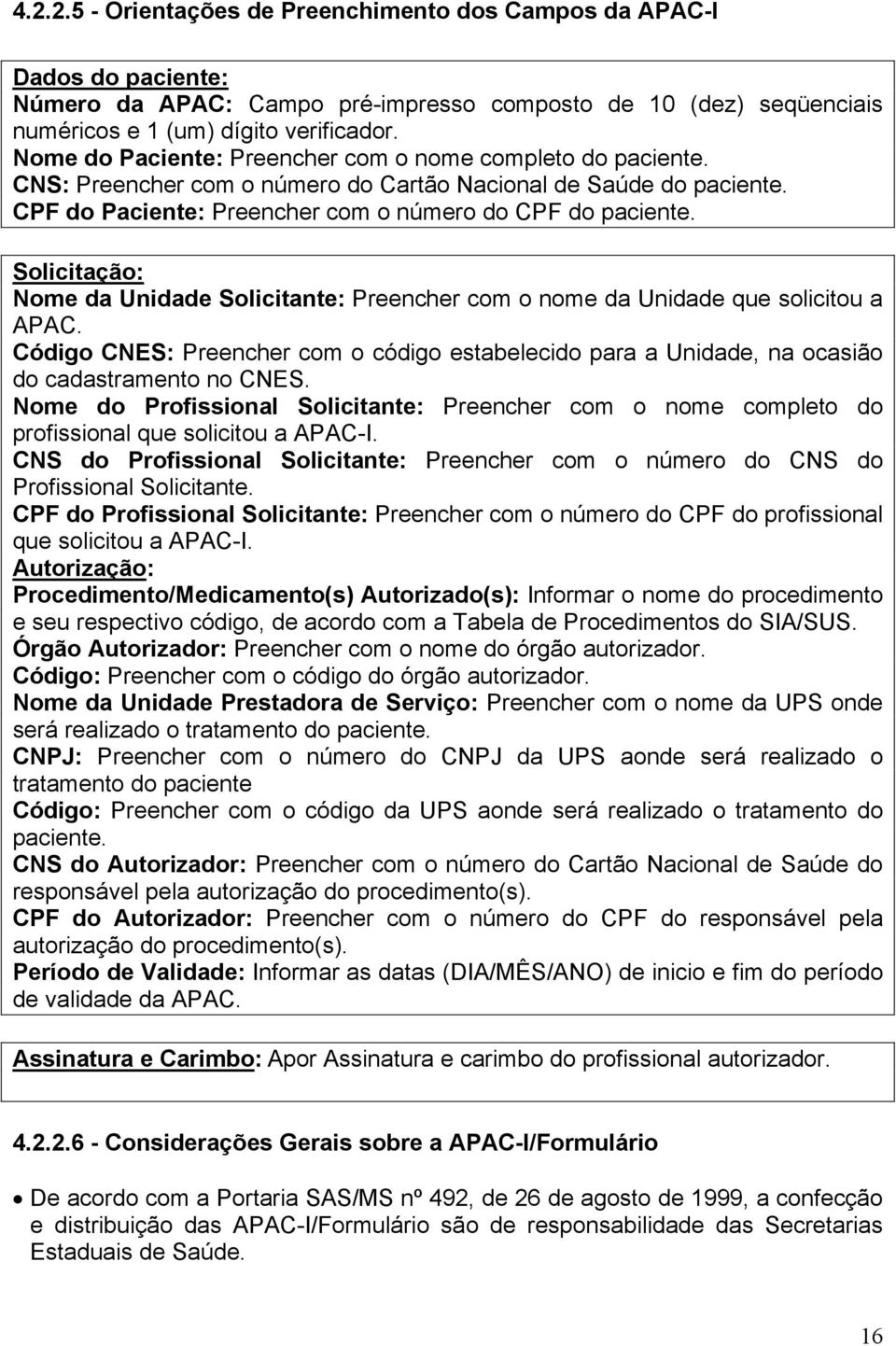 Solicitação: Nome da Unidade Solicitante: Preencher com o nome da Unidade que solicitou a APAC. CNES: Preencher com o código estabelecido para a Unidade, na ocasião do cadastramento no CNES.