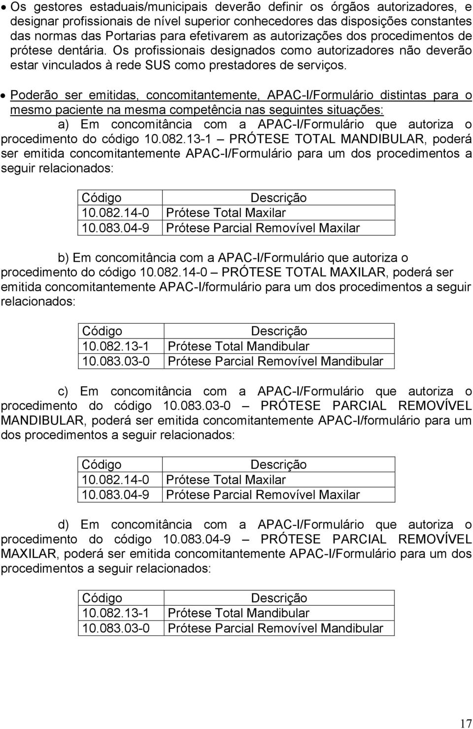 Poderão ser emitidas, concomitantemente, APAC-I/Formulário distintas para o mesmo paciente na mesma competência nas seguintes situações: a) Em concomitância com a APAC-I/Formulário que autoriza o