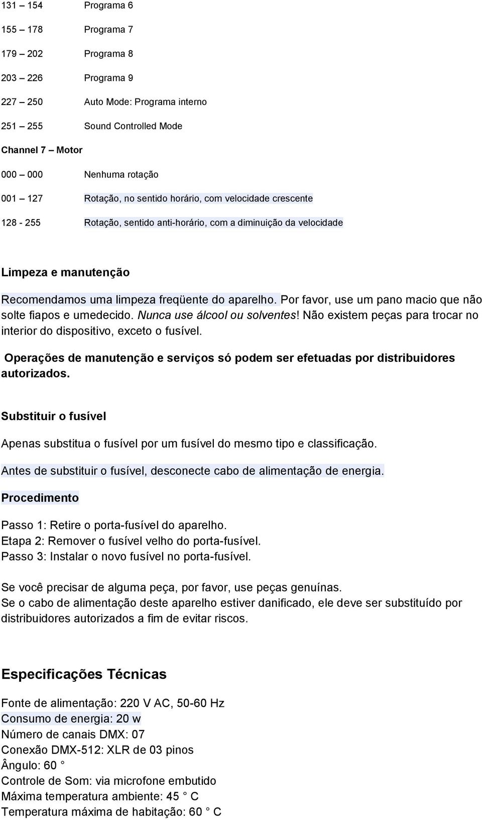 Por favor, use um pano macio que não solte fiapos e umedecido. Nunca use álcool ou solventes! Não existem peças para trocar no interior do dispositivo, exceto o fusível.