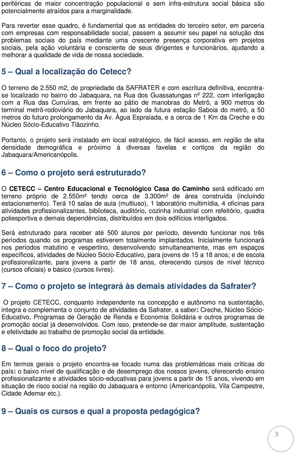 mediante uma crescente presença corporativa em projetos sociais, pela ação voluntária e consciente de seus dirigentes e funcionários, ajudando a melhorar a qualidade de vida de nossa sociedade.