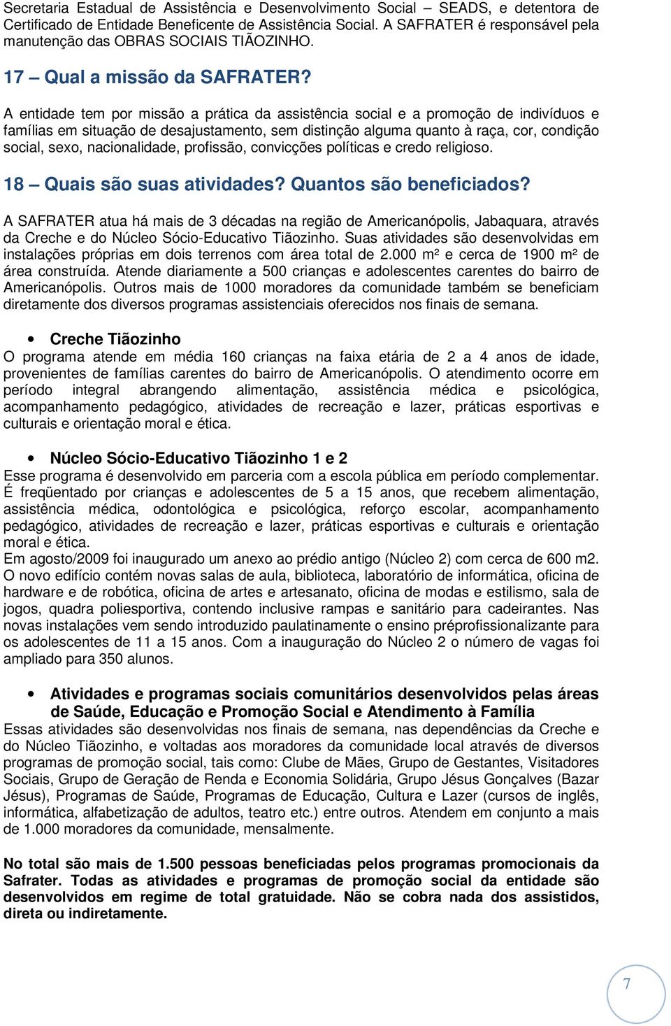 A entidade tem por missão a prática da assistência social e a promoção de indivíduos e famílias em situação de desajustamento, sem distinção alguma quanto à raça, cor, condição social, sexo,