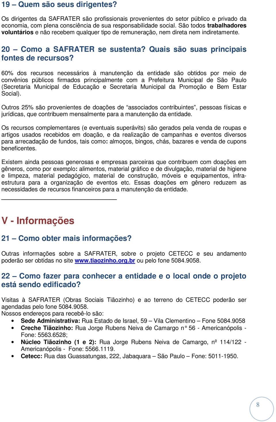 60% dos recursos necessários à manutenção da entidade são obtidos por meio de convênios públicos firmados principalmente com a Prefeitura Municipal de São Paulo (Secretaria Municipal de Educação e