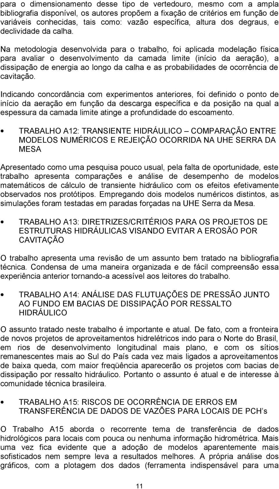 Na metodologia desenvolvida para o trabalho, foi aplicada modelação física para avaliar o desenvolvimento da camada limite (início da aeração), a dissipação de energia ao longo da calha e as