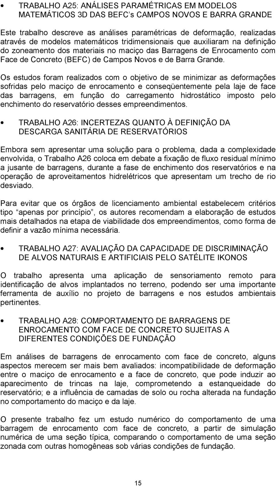 Os estudos foram realizados com o objetivo de se minimizar as deformações sofridas pelo maciço de enrocamento e conseqüentemente pela laje de face das barragens, em função do carregamento