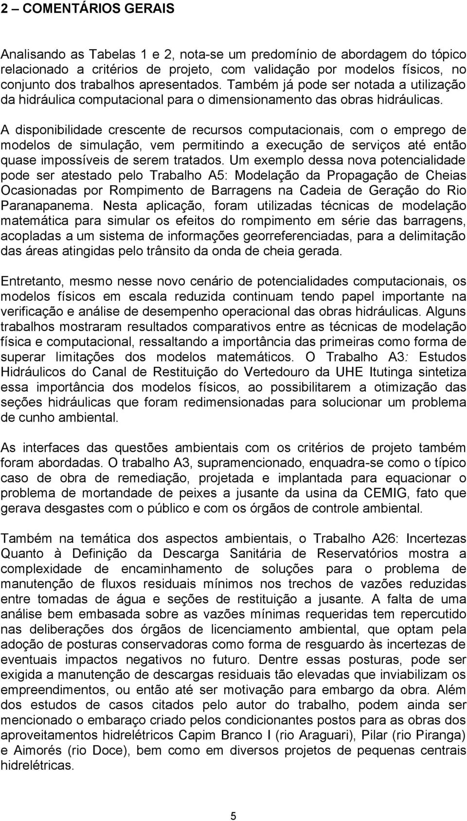 A disponibilidade crescente de recursos computacionais, com o emprego de modelos de simulação, vem permitindo a execução de serviços até então quase impossíveis de serem tratados.