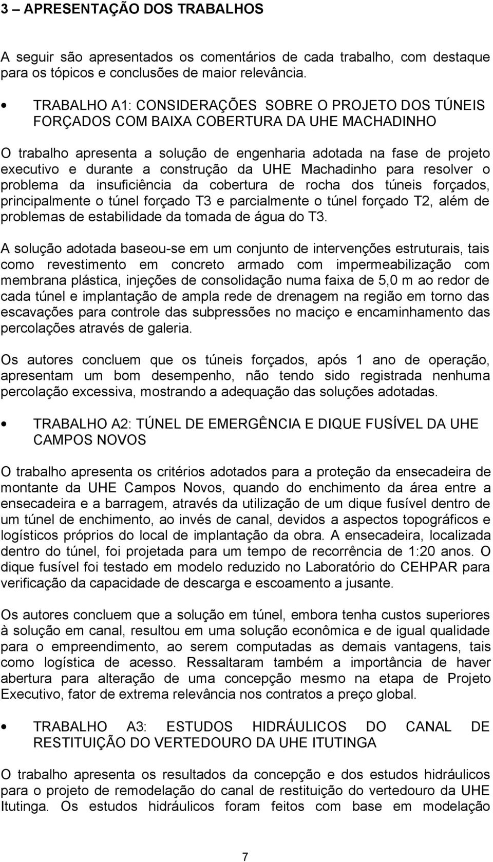 construção da UHE Machadinho para resolver o problema da insuficiência da cobertura de rocha dos túneis forçados, principalmente o túnel forçado T3 e parcialmente o túnel forçado T2, além de