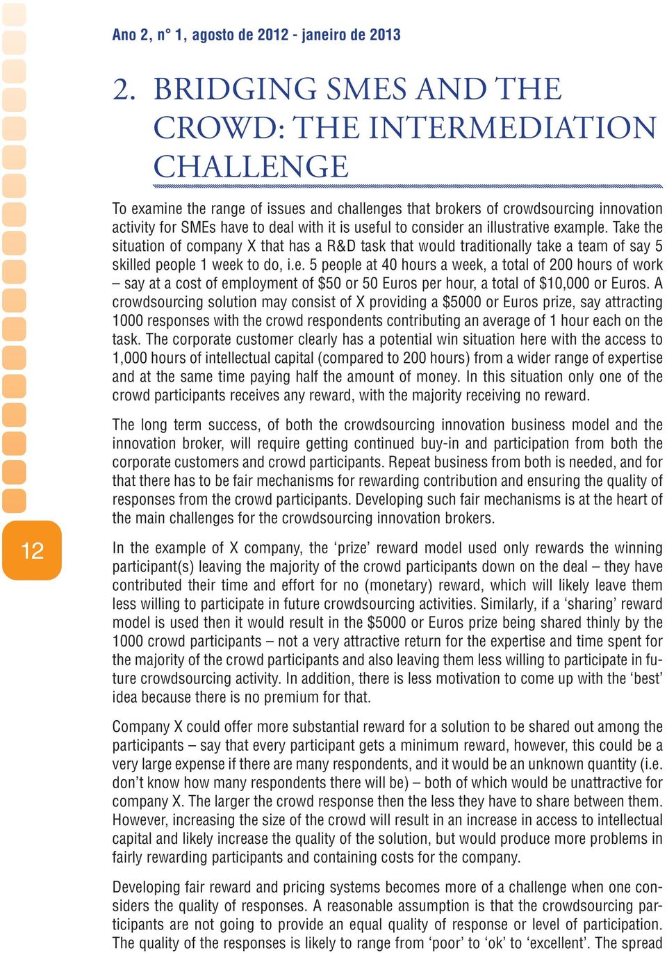 consider an illustrative example. Take the situation of company X that has a R&D task that would traditionally take a team of say 5 skilled people 1 week to do, i.e. 5 people at 40 hours a week, a total of 200 hours of work say at a cost of employment of $50 or 50 Euros per hour, a total of $10,000 or Euros.