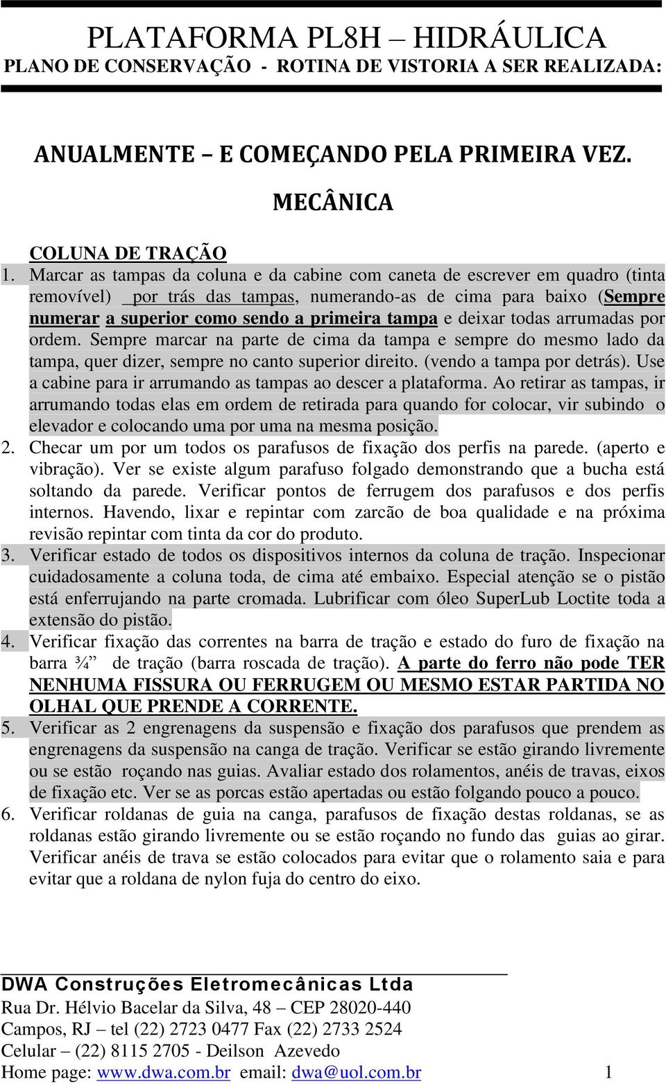 deixar todas arrumadas por ordem. Sempre marcar na parte de cima da tampa e sempre do mesmo lado da tampa, quer dizer, sempre no canto superior direito. (vendo a tampa por detrás).