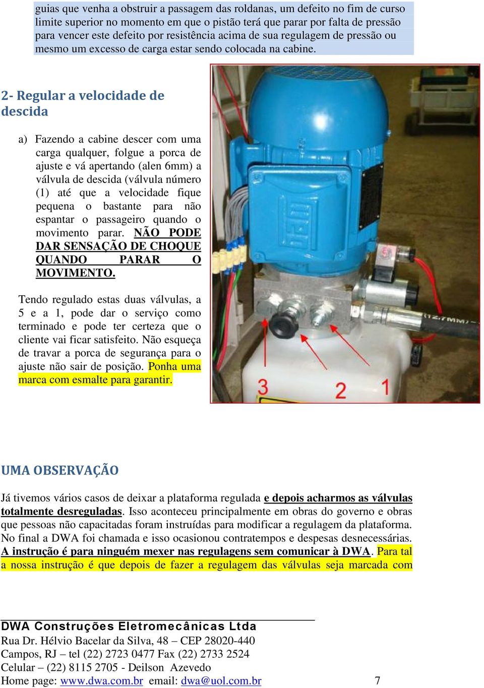 2- Regular a velocidade de descida a) Fazendo a cabine descer com uma carga qualquer, folgue a porca de ajuste e vá apertando (alen 6mm) a válvula de descida (válvula número (1) até que a velocidade