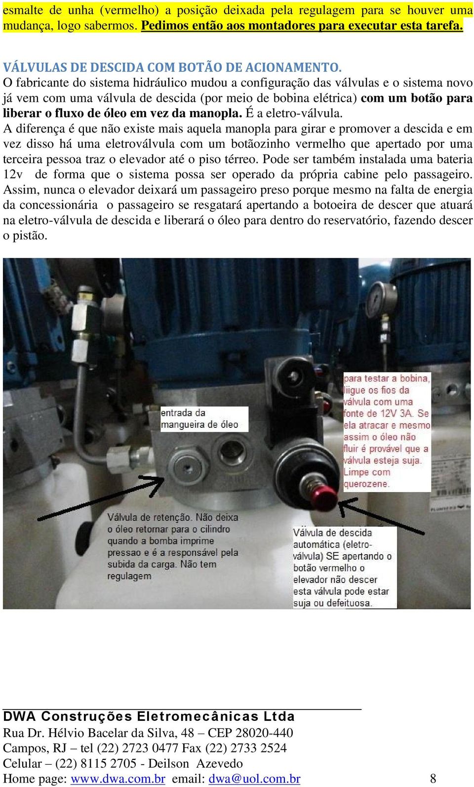 O fabricante do sistema hidráulico mudou a configuração das válvulas e o sistema novo já vem com uma válvula de descida (por meio de bobina elétrica) com um botão para liberar o fluxo de óleo em vez