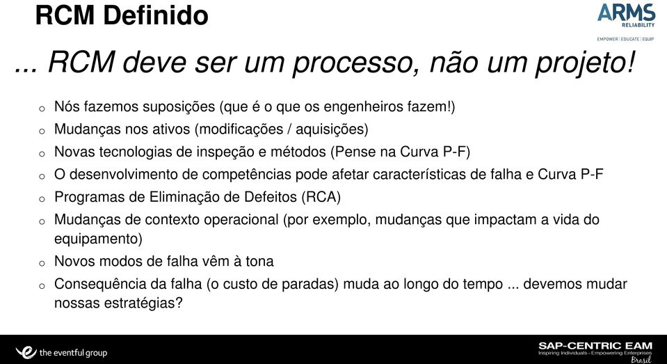 afetar características de falha e Curva P-F Programas de Eliminação de Defeitos (RCA) Mudanças de contexto operacional (por exemplo, mudanças que