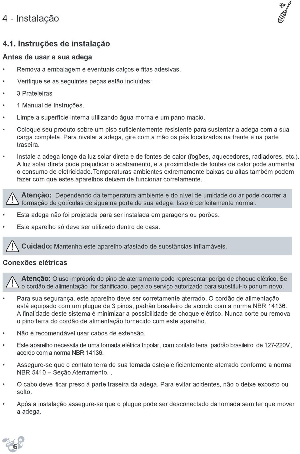 Coloque seu produto sobre um piso suficientemente resistente para sustentar a adega com a sua carga completa. Para nivelar a adega, gire com a mão os pés localizados na frente e na parte traseira.