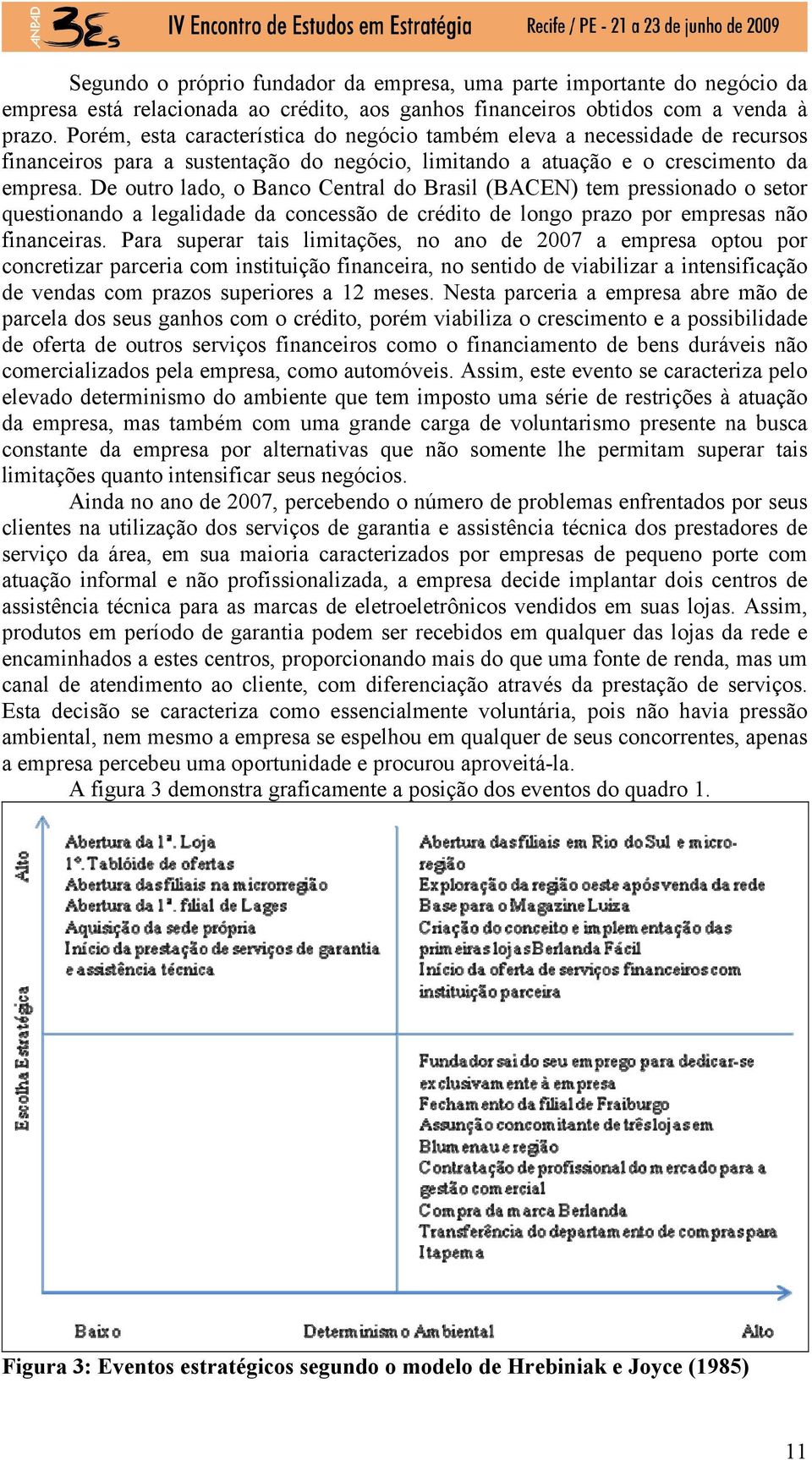 De outro lado, o Banco Central do Brasil (BACEN) tem pressionado o setor questionando a legalidade da concessão de crédito de longo prazo por empresas não financeiras.