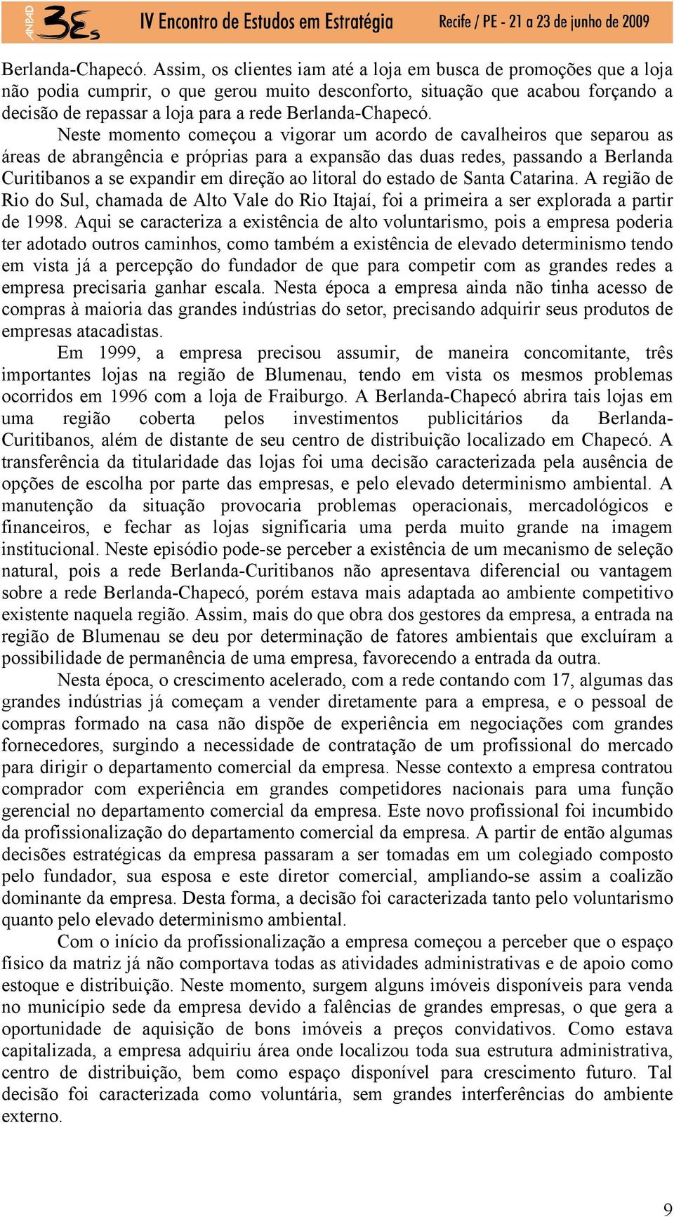 momento começou a vigorar um acordo de cavalheiros que separou as áreas de abrangência e próprias para a expansão das duas redes, passando a Berlanda Curitibanos a se expandir em direção ao litoral