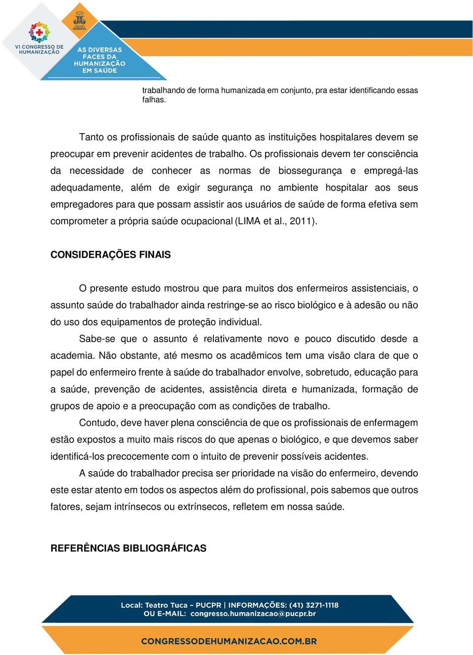 Os profissionais devem ter consciência da necessidade de conhecer as normas de biossegurança e empregá-las adequadamente, além de exigir segurança no ambiente hospitalar aos seus empregadores para