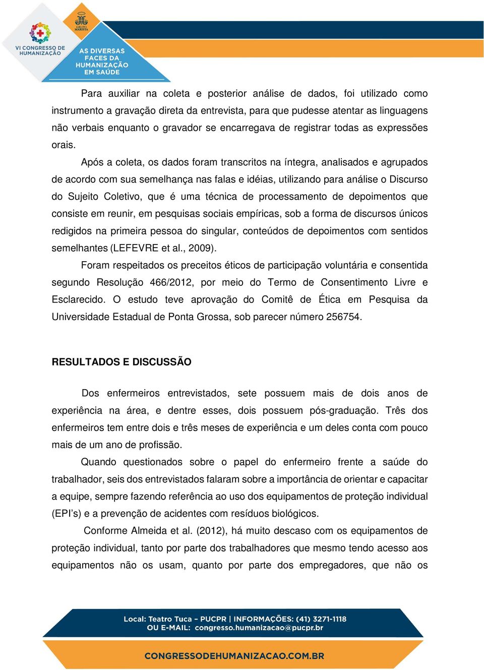 Após a coleta, os dados foram transcritos na íntegra, analisados e agrupados de acordo com sua semelhança nas falas e idéias, utilizando para análise o Discurso do Sujeito Coletivo, que é uma técnica