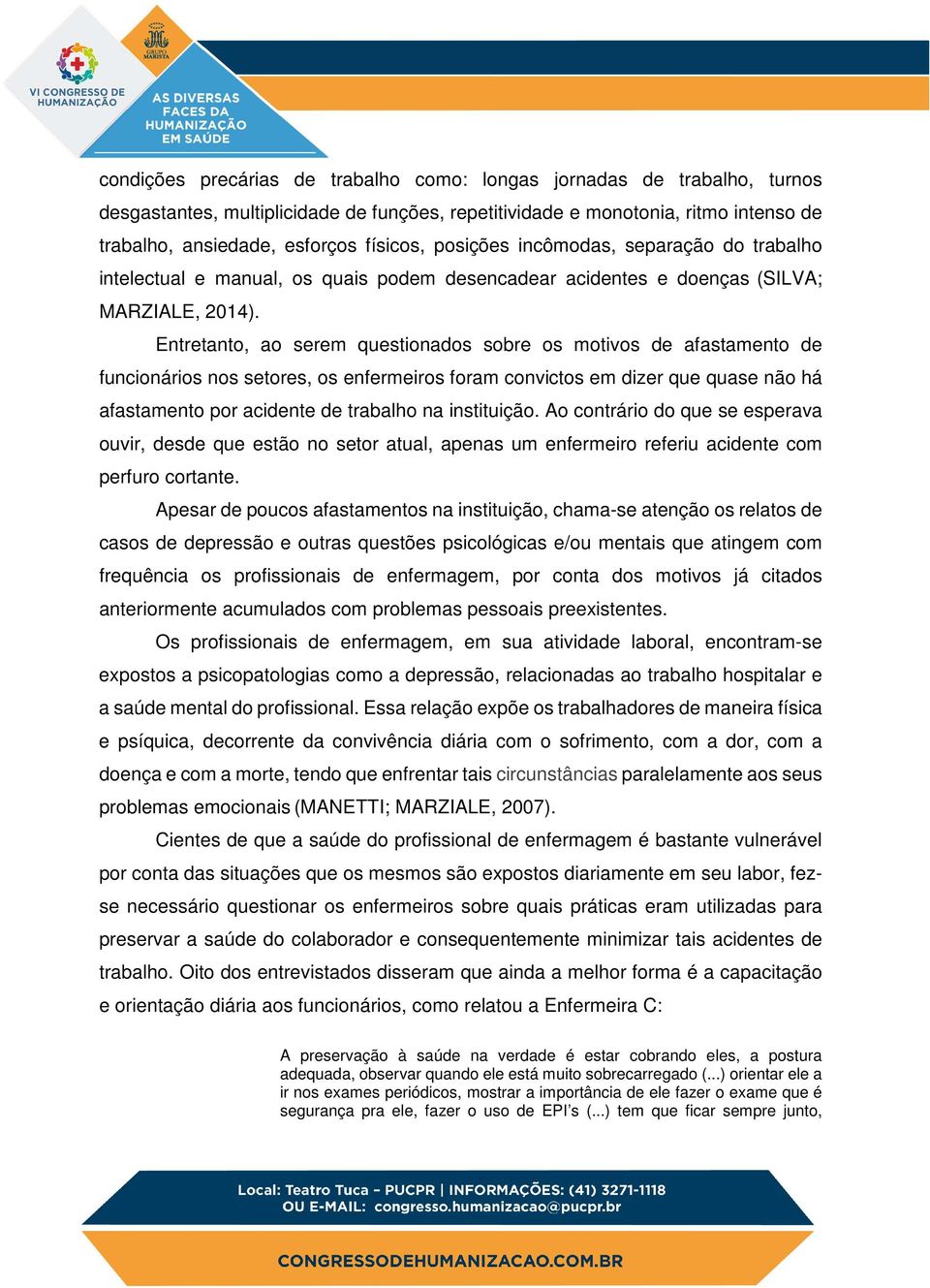 Entretanto, ao serem questionados sobre os motivos de afastamento de funcionários nos setores, os enfermeiros foram convictos em dizer que quase não há afastamento por acidente de trabalho na