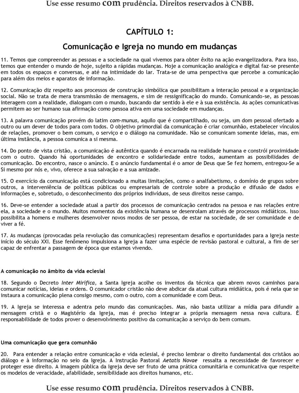 Trata-se de uma perspectiva que percebe a comunicação para além dos meios e aparatos de informação. 12.