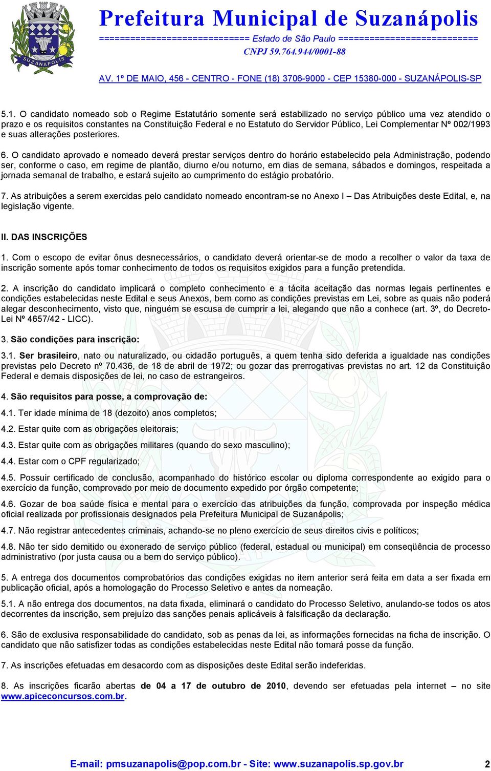 O candidato aprovado e nomeado deverá prestar serviços dentro do horário estabelecido pela Administração, podendo ser, conforme o caso, em regime de plantão, diurno e/ou noturno, em dias de semana,