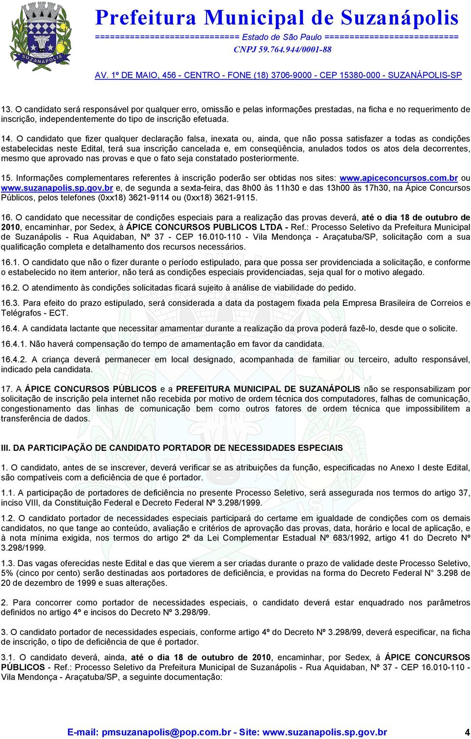 todos os atos dela decorrentes, mesmo que aprovado nas provas e que o fato seja constatado posteriormente. 15. Informações complementares referentes à inscrição poderão ser obtidas nos sites: www.