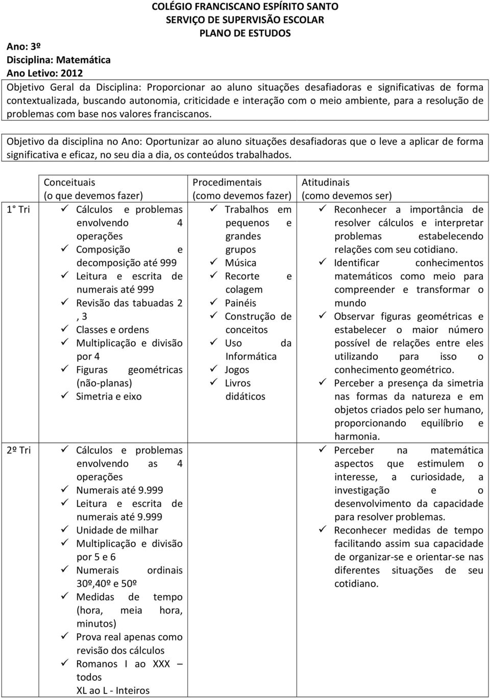 Objetivo da disciplina no Ano: Oportunizar ao aluno situações desafiadoras que o leve a aplicar de forma significativa e eficaz, no seu dia a dia, os conteúdos trabalhados.