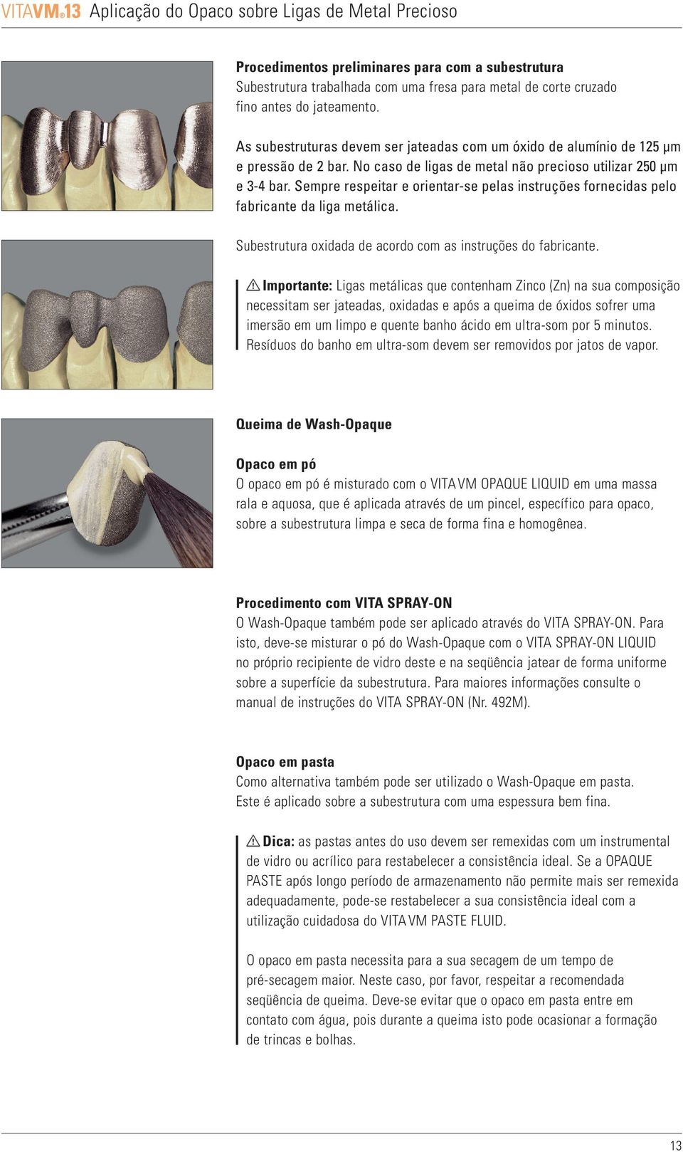 Sempre respeitar e orientar-se pelas instruções fornecidas pelo fabricante da liga metálica. Subestrutura oxidada de acordo com as instruções do fabricante.