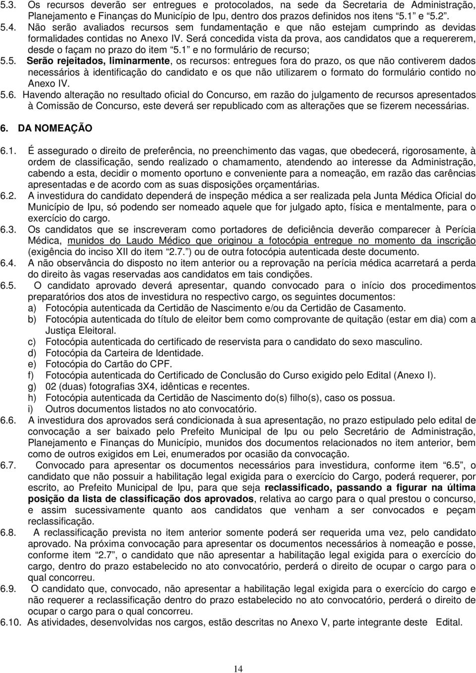 Será concedida vista da prova, aos candidatos que a requererem, desde o façam no prazo do item 5.