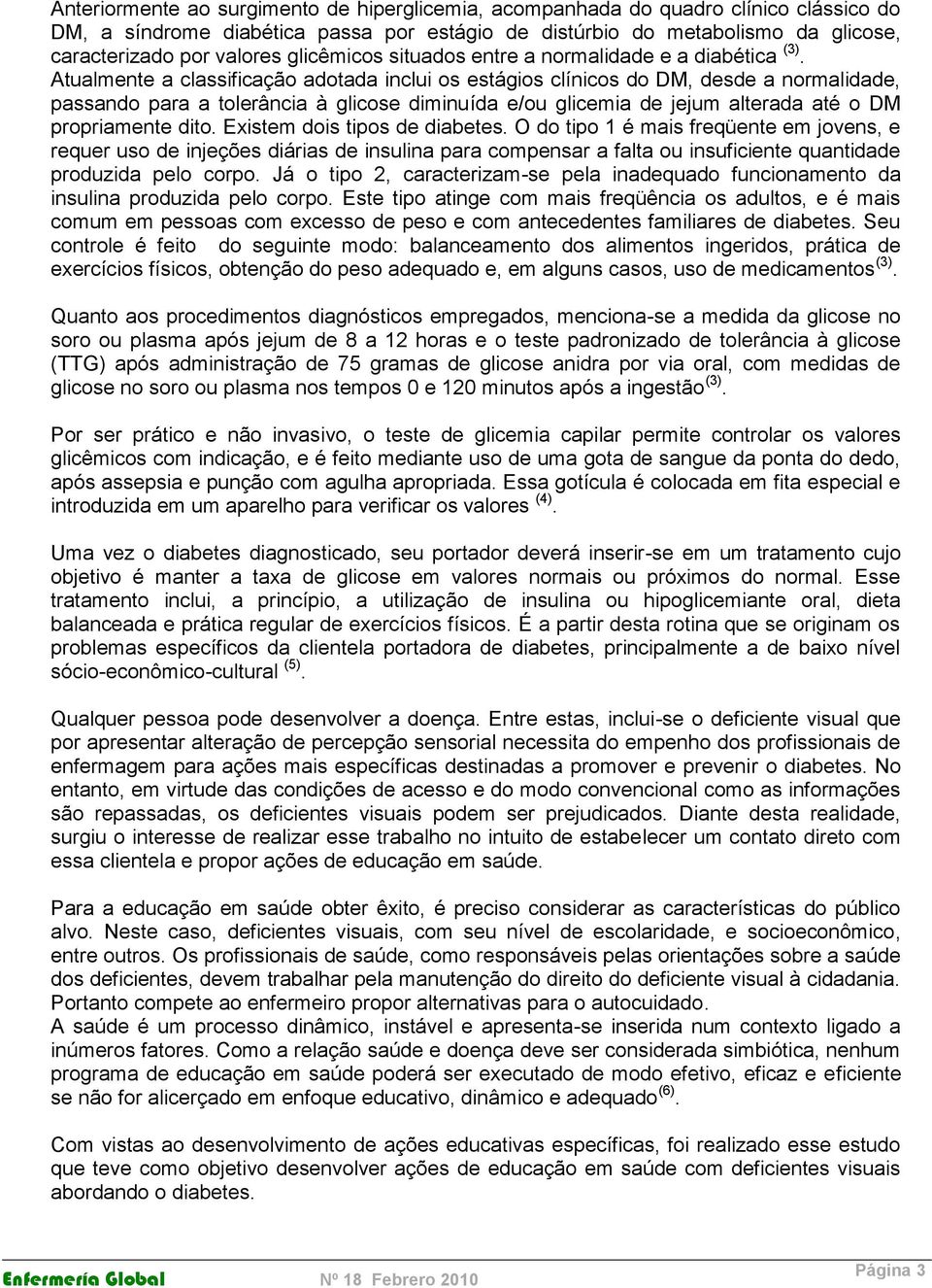 Atualmente a classificação adotada inclui os estágios clínicos do DM, desde a normalidade, passando para a tolerância à glicose diminuída e/ou glicemia de jejum alterada até o DM propriamente dito.