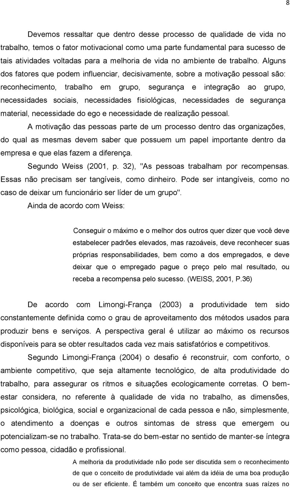 Alguns dos fatores que podem influenciar, decisivamente, sobre a motivação pessoal são: reconhecimento, trabalho em grupo, segurança e integração ao grupo, necessidades sociais, necessidades