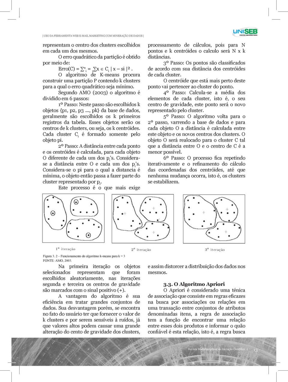 i 1 i O algoritmo de K-means procura construir uma partição P contendo k clusters para a qual o erro quadrático seja mínimo.