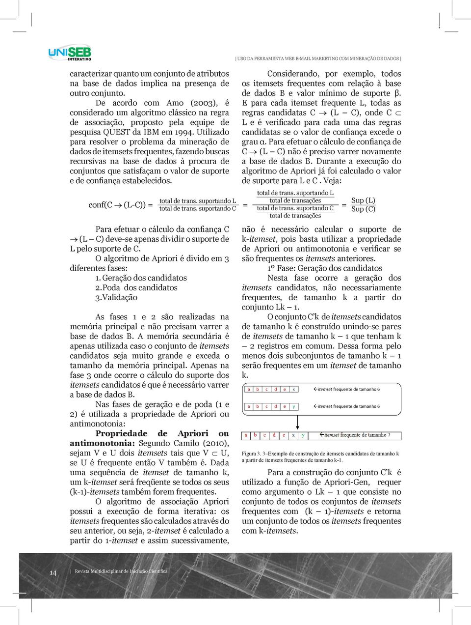 Utilizado para resolver o problema da mineração de dados de itemsets frequentes, fazendo buscas recursivas na base de dados à procura de conjuntos que satisfaçam o valor de suporte e de confiança