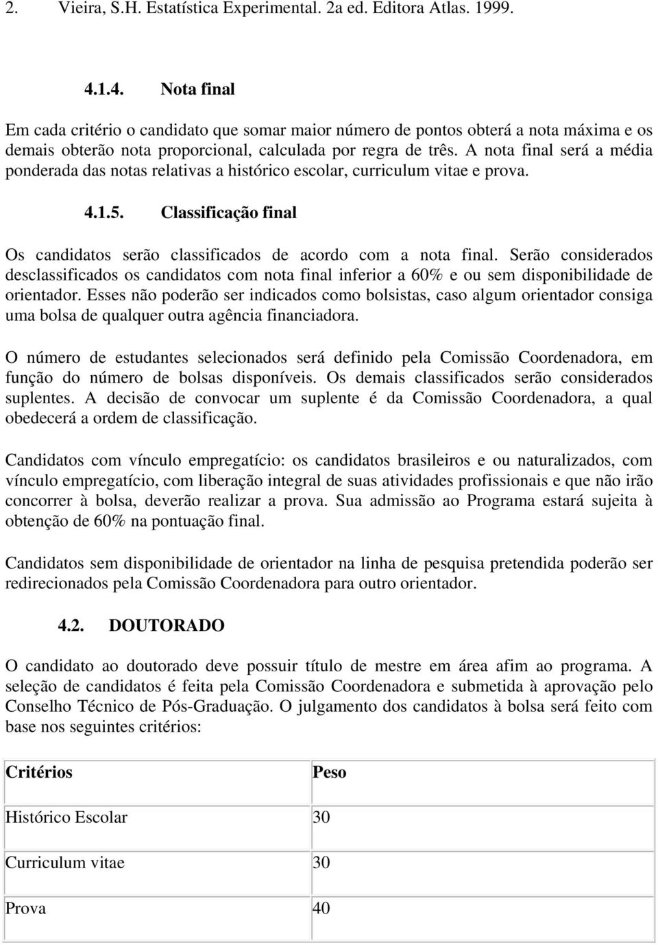 A nota final será a média ponderada das notas relativas a histórico escolar, curriculum vitae e prova. 4.1.5. Classificação final Os candidatos serão classificados de acordo com a nota final.