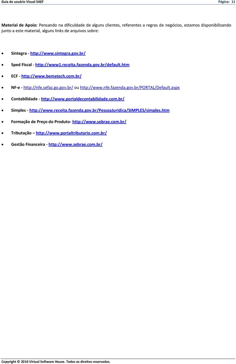 br/ NF-e - http://nfe.sefaz.go.gov.br/ ou http://www.nfe.fazenda.gov.br/portal/default.aspx Contabilidade - http://www.portaldecontabilidade.com.br/ Simples - http://www.receita.