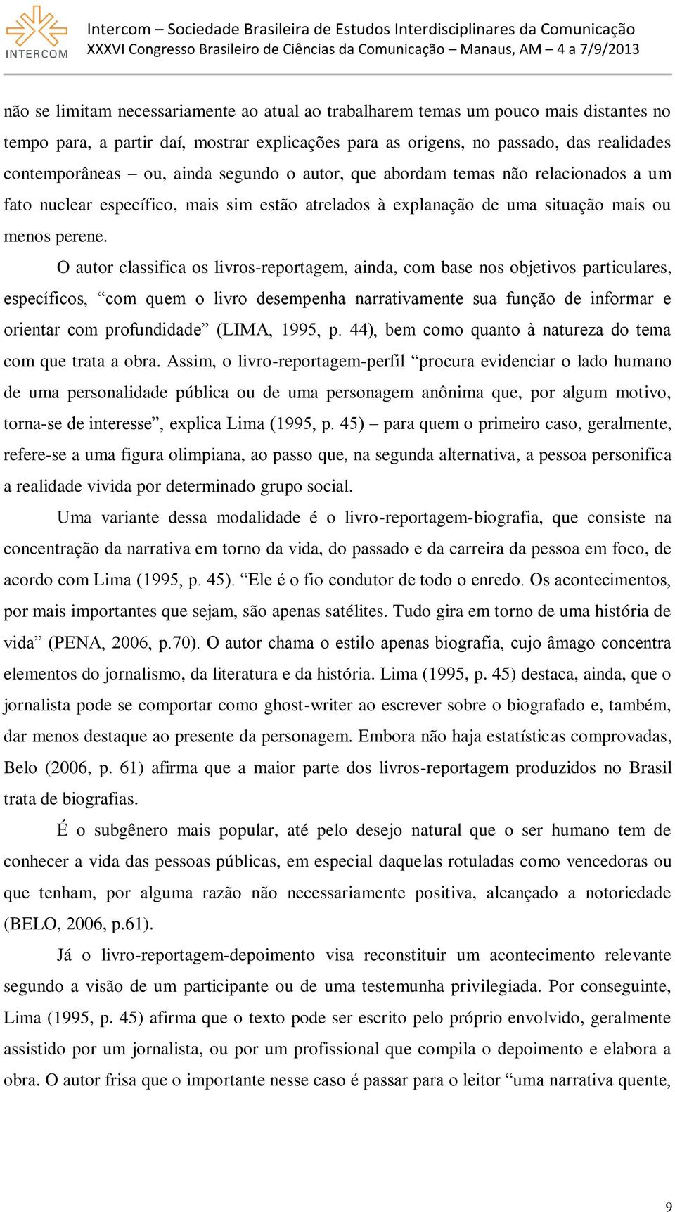 O autor classifica os livros-reportagem, ainda, com base nos objetivos particulares, específicos, com quem o livro desempenha narrativamente sua função de informar e orientar com profundidade (LIMA,