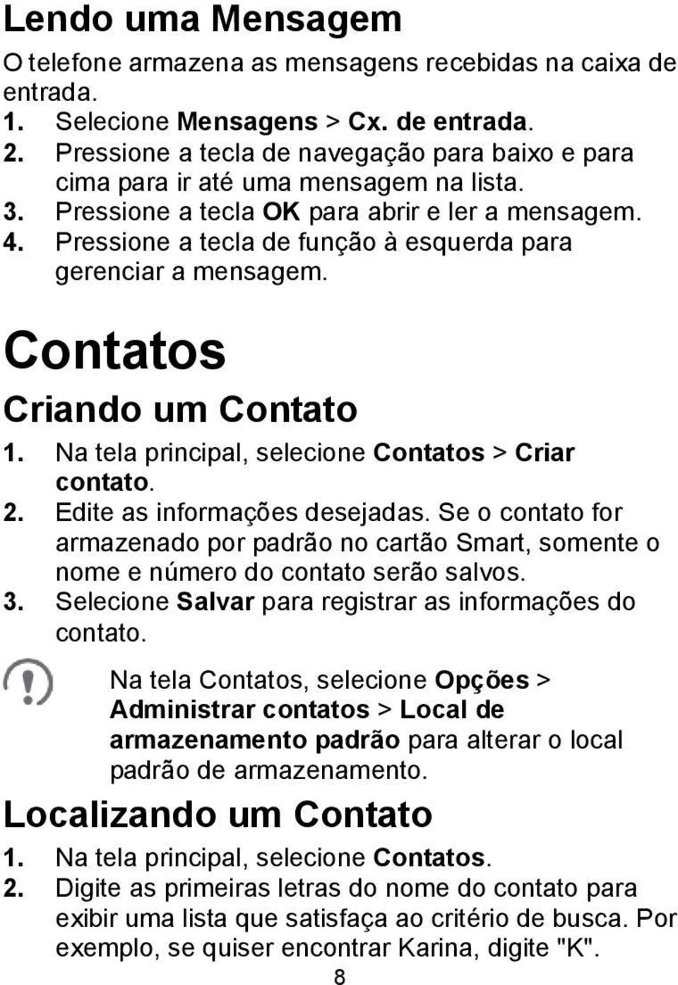 Pressione a tecla de função à esquerda para gerenciar a mensagem. Contatos Criando um Contato 1. Na tela principal, selecione Contatos > Criar contato. 2. Edite as informações desejadas.