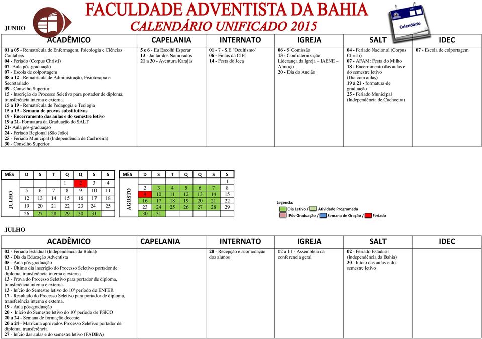 provas substitutivas 19 - Encerramento das aulas e do semestre letivo 19 a 21- Formatura da Graduação do SALT 21- Aula pós-graduação 24 - Feriado Regional (São João) 25 - Feriado Municipal