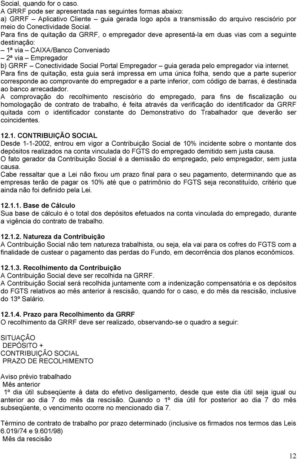 Para fins de quitação da GRRF, o empregador deve apresentá-la em duas vias com a seguinte destinação: 1ª via CAIXA/Banco Conveniado 2ª via Empregador b) GRRF Conectividade Social Portal Empregador