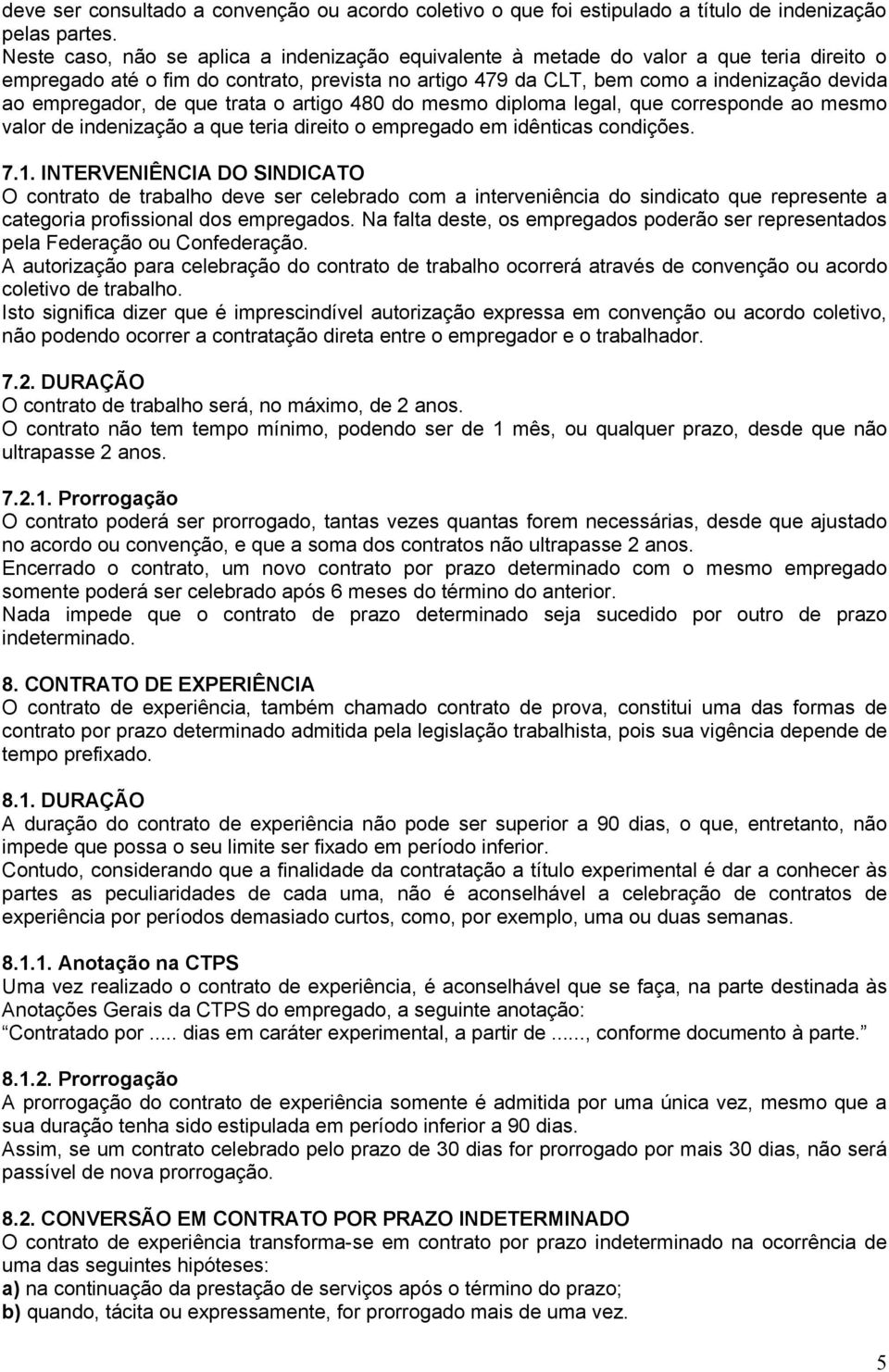 empregador, de que trata o artigo 480 do mesmo diploma legal, que corresponde ao mesmo valor de indenização a que teria direito o empregado em idênticas condições. 7.1.