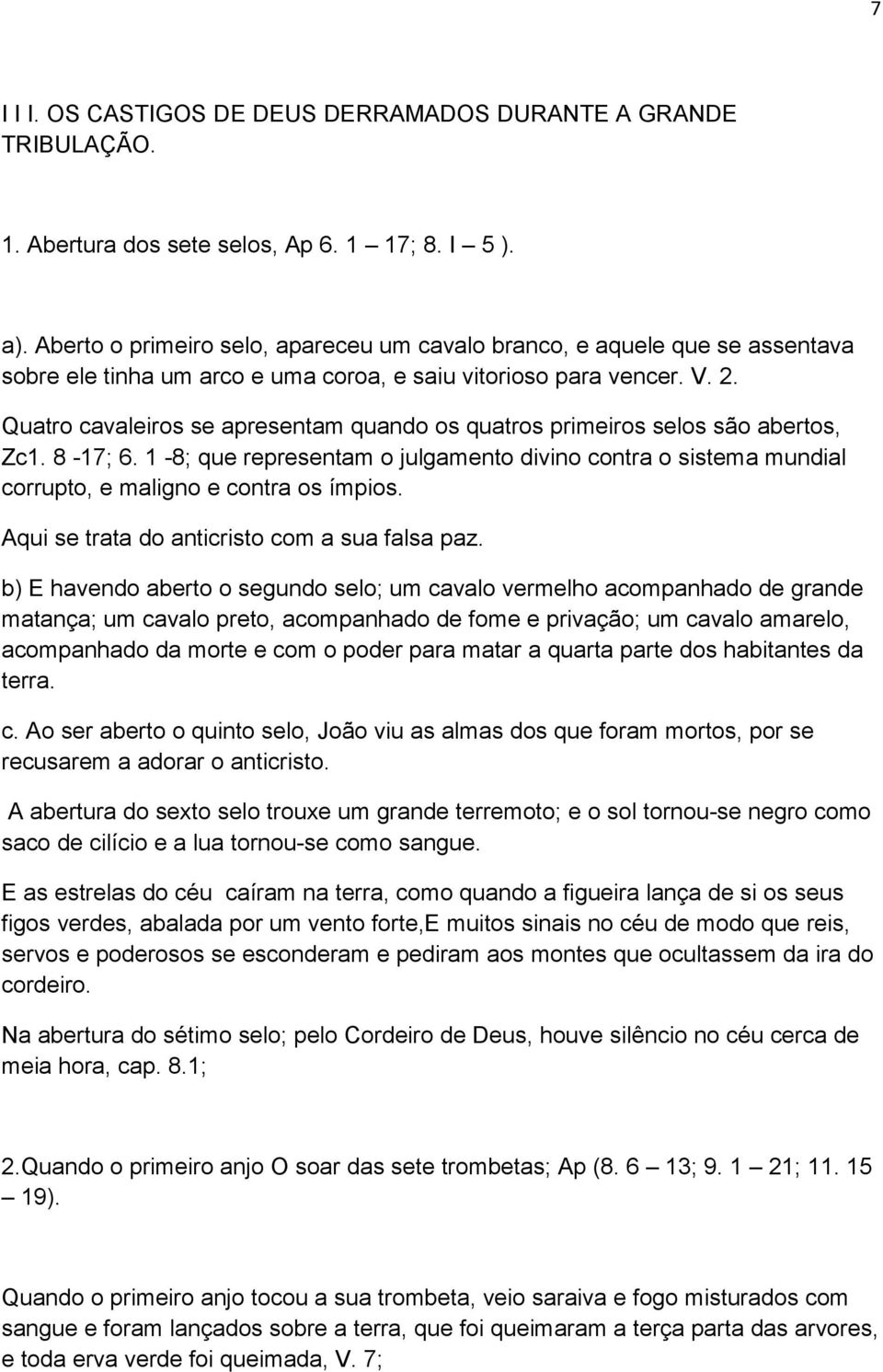 Quatro cavaleiros se apresentam quando os quatros primeiros selos são abertos, Zc1. 8-17; 6. 1-8; que representam o julgamento divino contra o sistema mundial corrupto, e maligno e contra os ímpios.