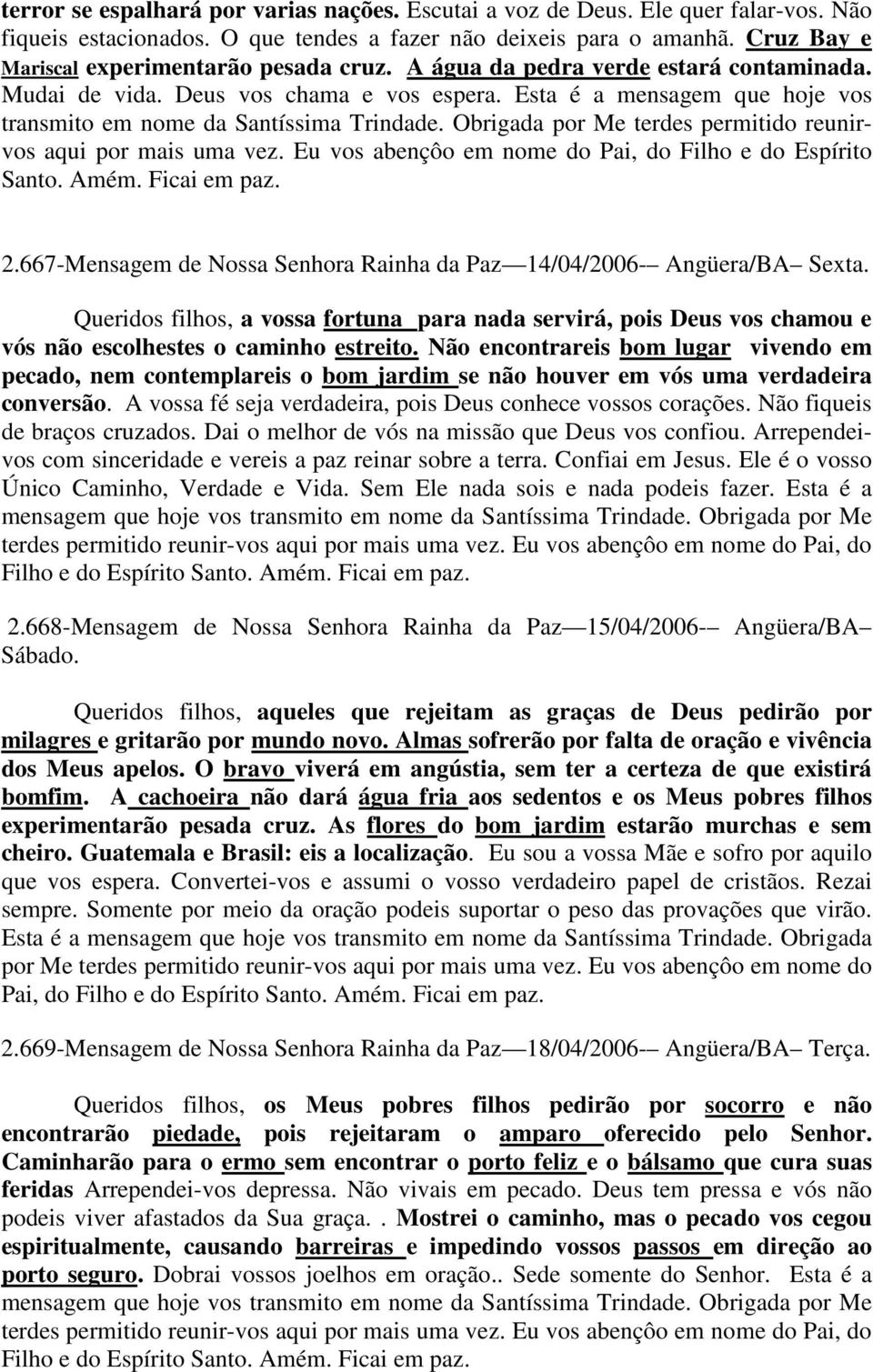 Esta é a mensagem que hoje vos transmito em nome da Santíssima Trindade. Obrigada por Me terdes permitido reunirvos aqui por mais uma vez. Eu vos abençôo em nome do Pai, do Filho e do Espírito Santo.