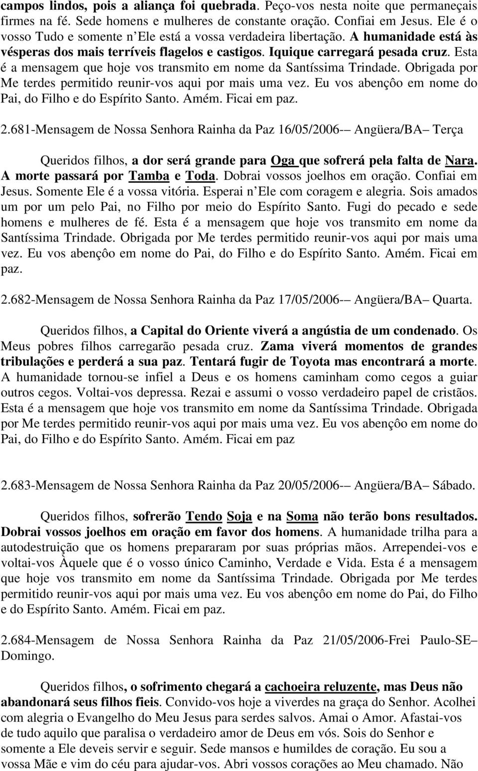 Esta é a mensagem que hoje vos transmito em nome da Santíssima Trindade. Obrigada por Me terdes permitido reunir-vos aqui por mais uma vez. Eu vos abençôo em nome do Pai, do Filho e do Espírito Santo.