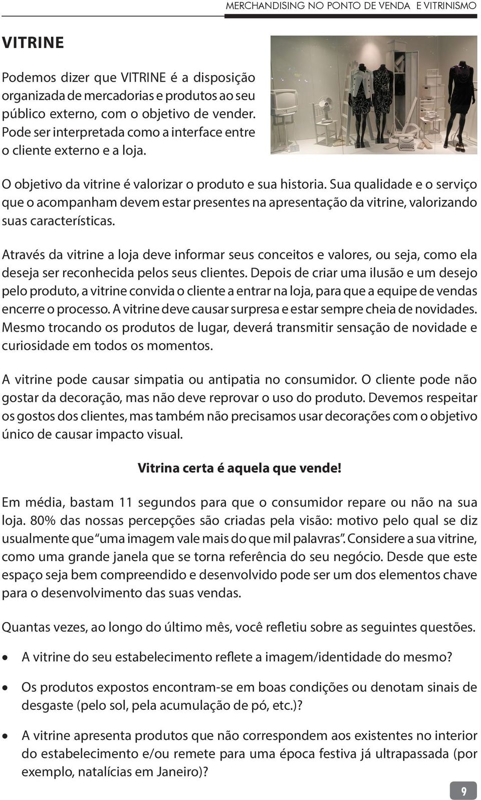 Sua qualidade e o serviço que o acompanham devem estar presentes na apresentação da vitrine, valorizando suas características.