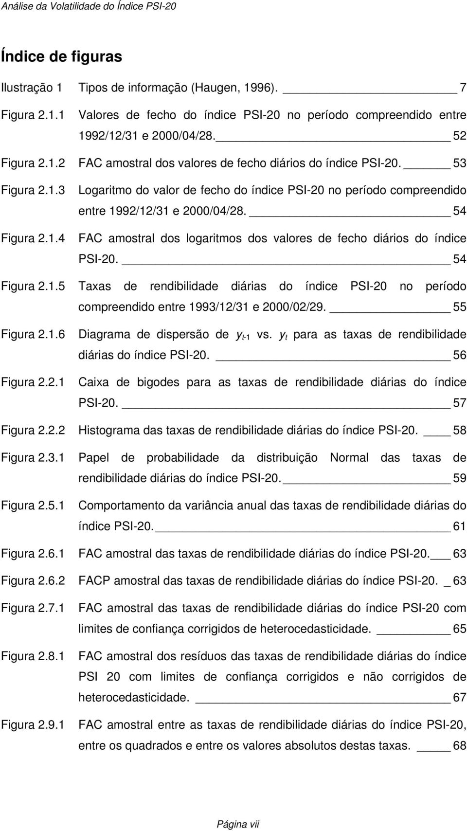 54 FAC amostral dos logaritmos dos valores de fecho diários do índice PSI-20. 54 Figura 2.1.5 Taxas de rendibilidade diárias do índice PSI-20 no período compreendido entre 1993/12/31 e 2000/02/29.