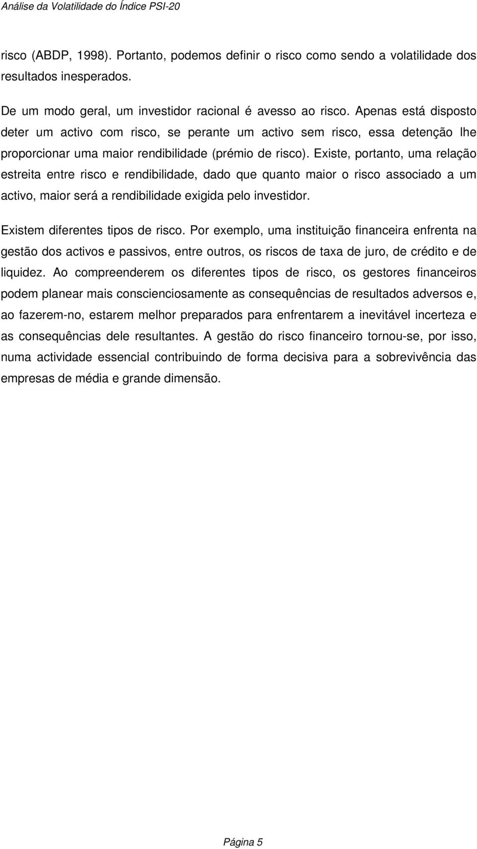 Existe, portanto, uma relação estreita entre risco e rendibilidade, dado que quanto maior o risco associado a um activo, maior será a rendibilidade exigida pelo investidor.