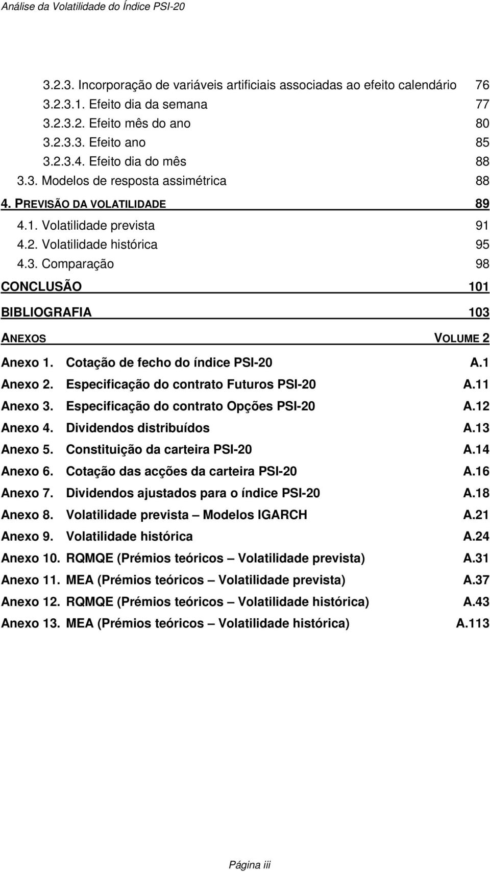 1 Anexo 2. Especificação do contrato Futuros PSI-20 A.11 Anexo 3. Especificação do contrato Opções PSI-20 A.12 Anexo 4. Dividendos distribuídos A.13 Anexo 5. Constituição da carteira PSI-20 A.