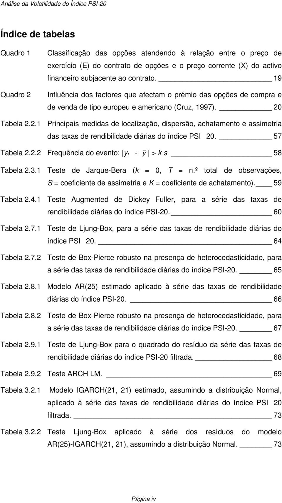 Tabela 2.2.1 Principais medidas de localização, dispersão, achatamento e assimetria das taxas de rendibilidade diárias do índice PSI20. 57 Tabela 2.2.2 Frequência do evento: y t - y > k s 58 Tabela 2.