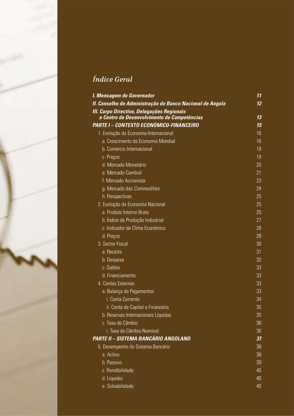 Crescimento da Economia Mundial 16 b. Comércio Internacional 18 c. Preços 19 d. Mercado Monetário 20 e. Mercado Cambial 21 f. Mercado Accionista 23 g. Mercado das Commodities 24 h. Perspectivas 25 2.