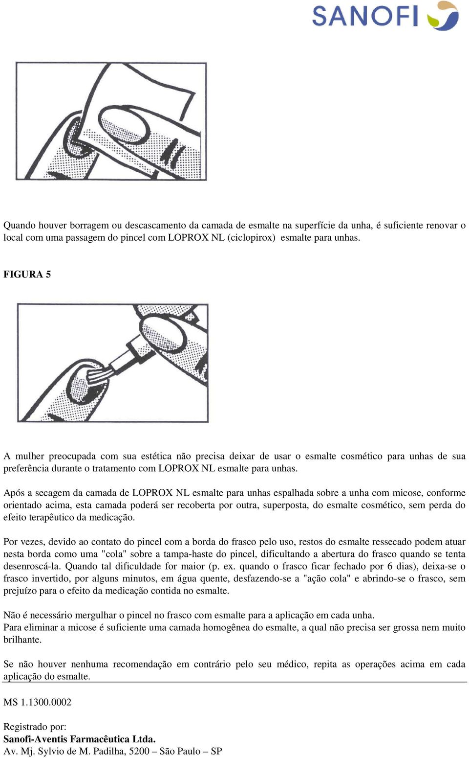 Após a secagem da camada de LOPROX NL esmalte para unhas espalhada sobre a unha com micose, conforme orientado acima, esta camada poderá ser recoberta por outra, superposta, do esmalte cosmético, sem